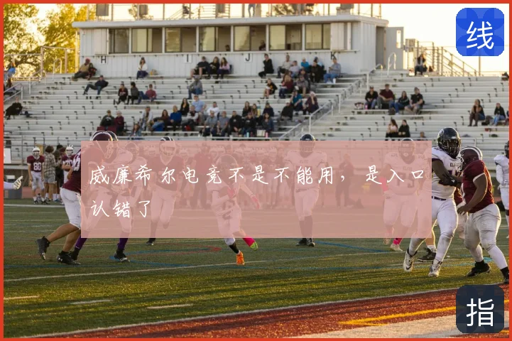 威廉希尔电竞不是不能用,是入口认错了
