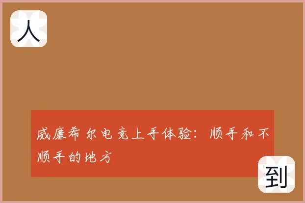 威廉希尔电竞上手体验:顺手和不顺手的地方
