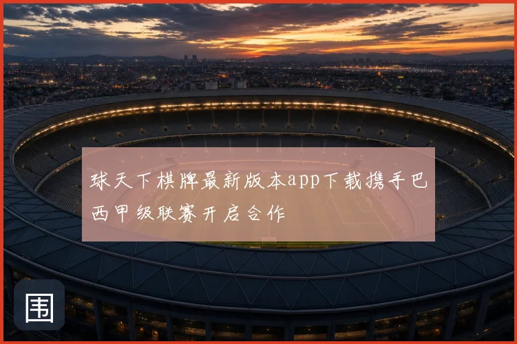 球天下棋牌最新版本app下载携手巴西甲级联赛开启合作