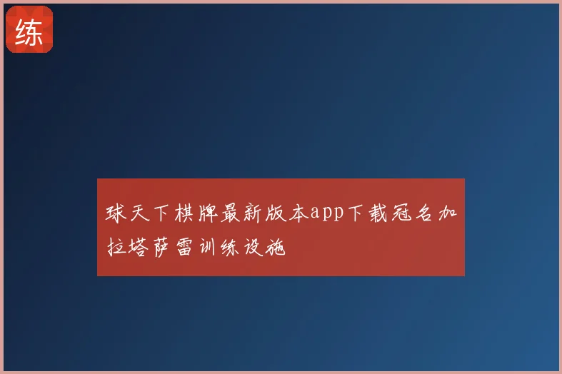 球天下棋牌最新版本app下载冠名加拉塔萨雷训练设施